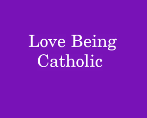 Love Being Catholic